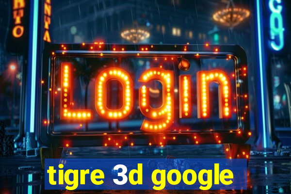 tigre 3d google